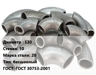 Отвод стальной 530х10 Сталь: 20 бесшовный ГОСТ: ГОСТ 30753-2001
